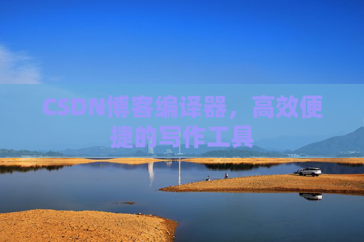 CSDN博客编译器,高效便捷的写作工具